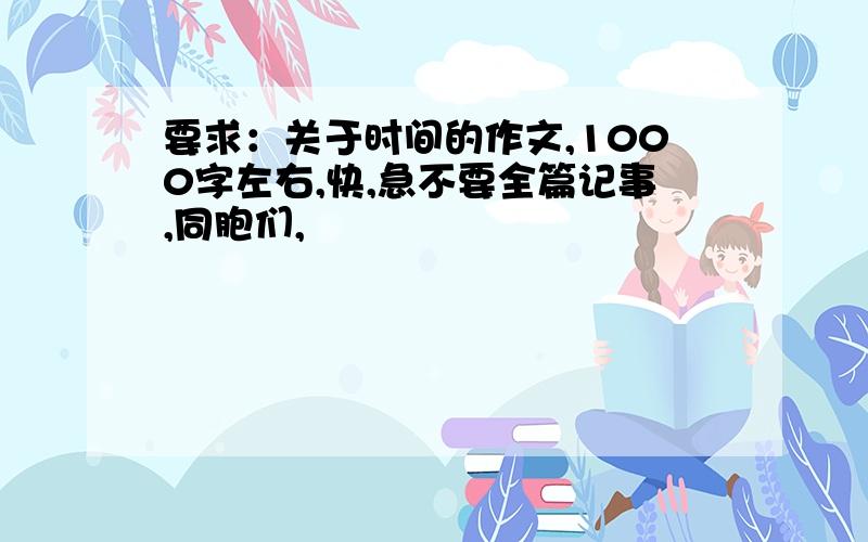 要求：关于时间的作文,1000字左右,快,急不要全篇记事,同胞们,