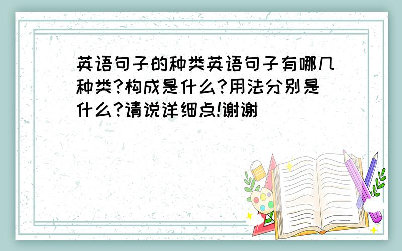 英语句子的种类英语句子有哪几种类?构成是什么?用法分别是什么?请说详细点!谢谢