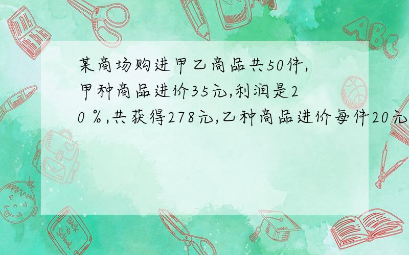 某商场购进甲乙商品共50件,甲种商品进价35元,利润是20％,共获得278元,乙种商品进价每件20元,利润率利润率15％,问甲乙两商品各购进多少件?一元一次方程