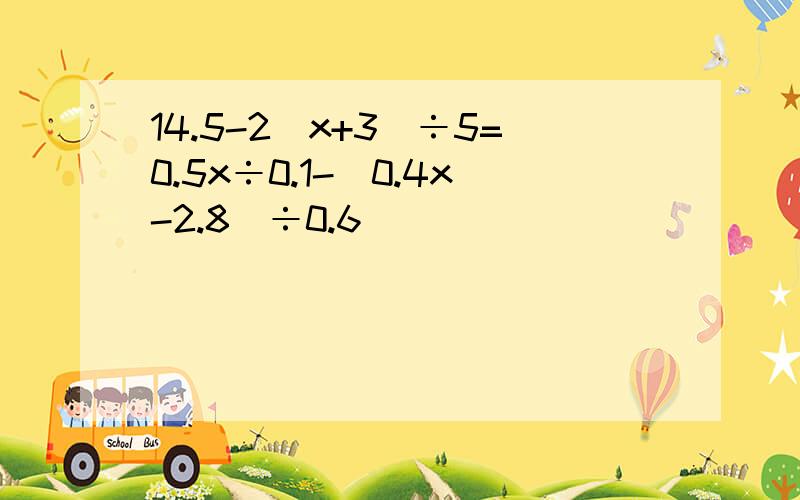 14.5-2(x+3)÷5=0.5x÷0.1-(0.4x-2.8)÷0.6