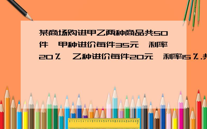 某商场购进甲乙两种商品共50件,甲种进价每件35元,利率20％,乙种进价每件20元,利率15％.共获利278元.问甲乙两种商品各多少件?(用二元一次方程做）