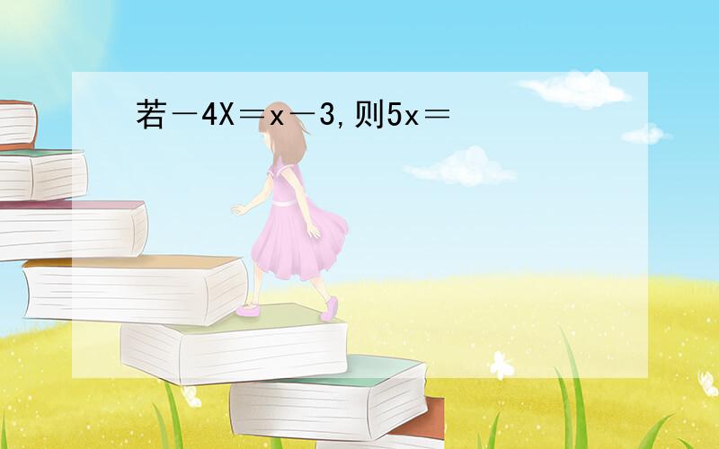 若－4X＝x－3,则5x＝