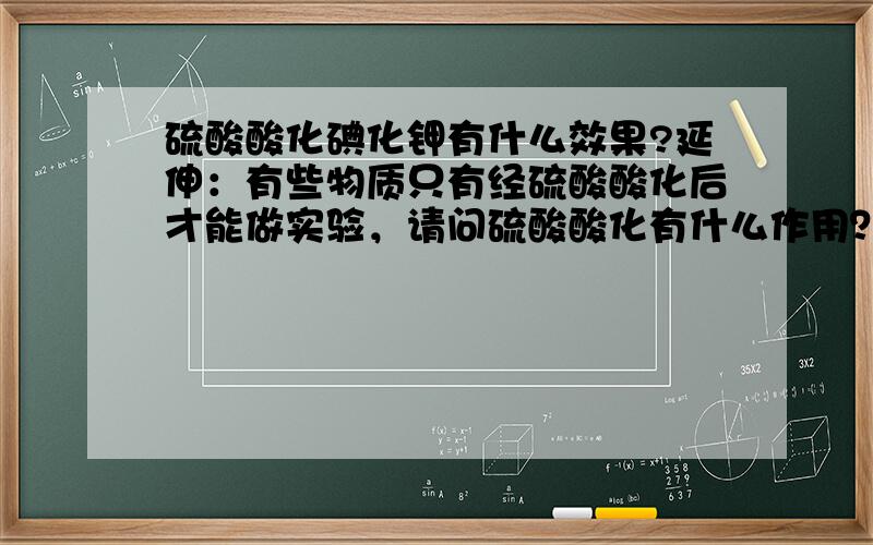 硫酸酸化碘化钾有什么效果?延伸：有些物质只有经硫酸酸化后才能做实验，请问硫酸酸化有什么作用？