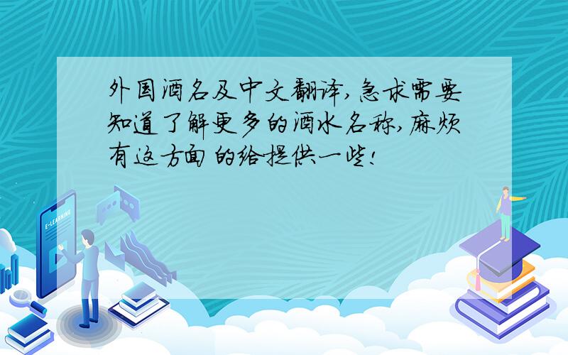 外国酒名及中文翻译,急求需要知道了解更多的酒水名称,麻烦有这方面的给提供一些!