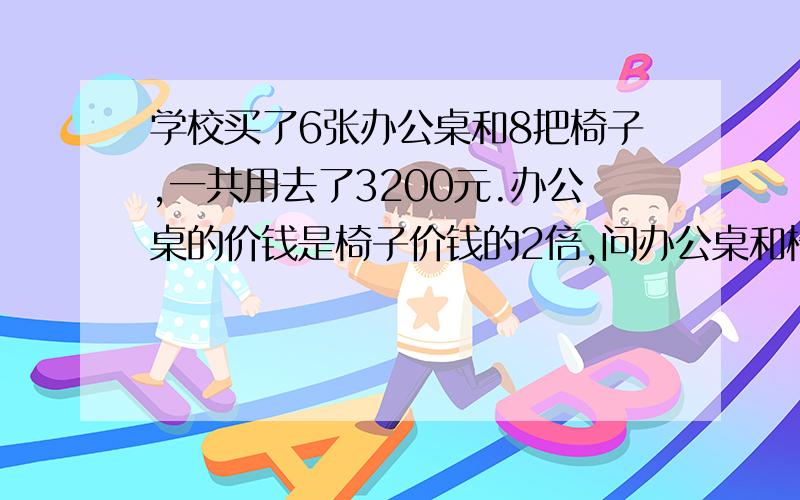 学校买了6张办公桌和8把椅子,一共用去了3200元.办公桌的价钱是椅子价钱的2倍,问办公桌和椅子共用多少元