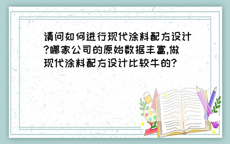 请问如何进行现代涂料配方设计?哪家公司的原始数据丰富,做现代涂料配方设计比较牛的?