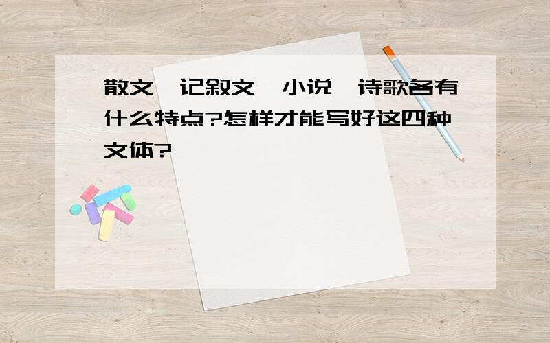 散文,记叙文,小说,诗歌各有什么特点?怎样才能写好这四种文体?