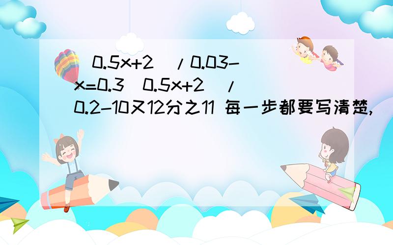 (0.5x+2)/0.03-x=0.3(0.5x+2)/0.2-10又12分之11 每一步都要写清楚,