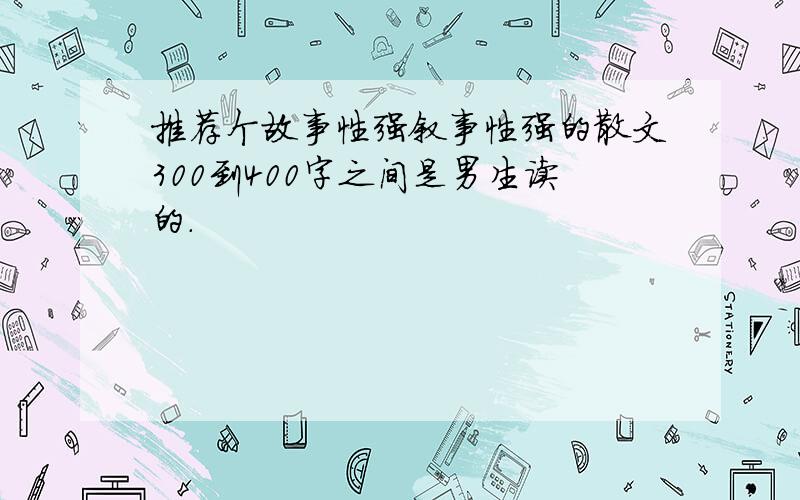 推荐个故事性强叙事性强的散文300到400字之间是男生读的.