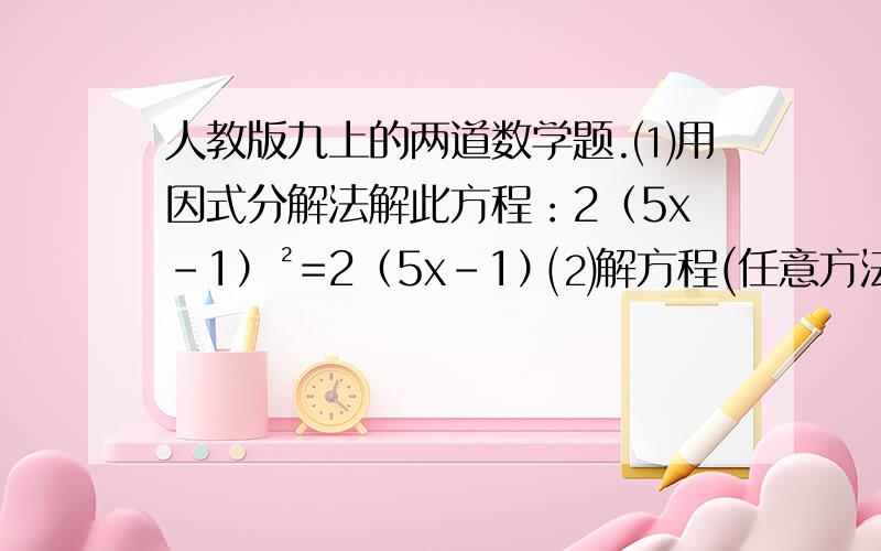 人教版九上的两道数学题.⑴用因式分解法解此方程：2（5x-1）²=2（5x-1）⑵解方程(任意方法）：7x（2-x)=3(x-2)