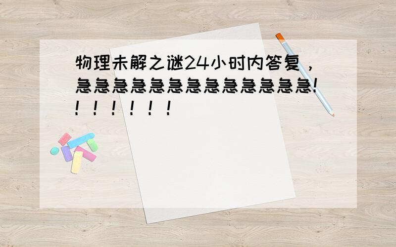 物理未解之谜24小时内答复，急急急急急急急急急急急急急！！！！！！！