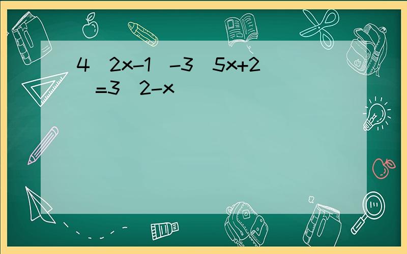 4(2x-1)-3(5x+2)=3(2-x)