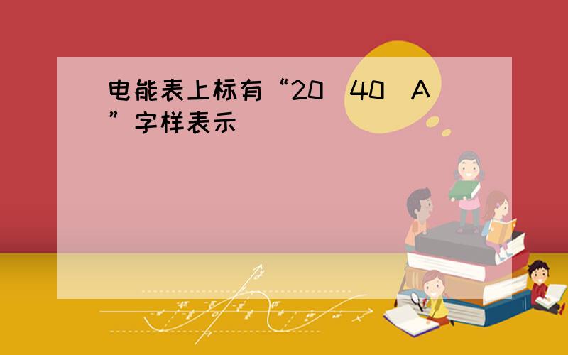 电能表上标有“20(40)A”字样表示