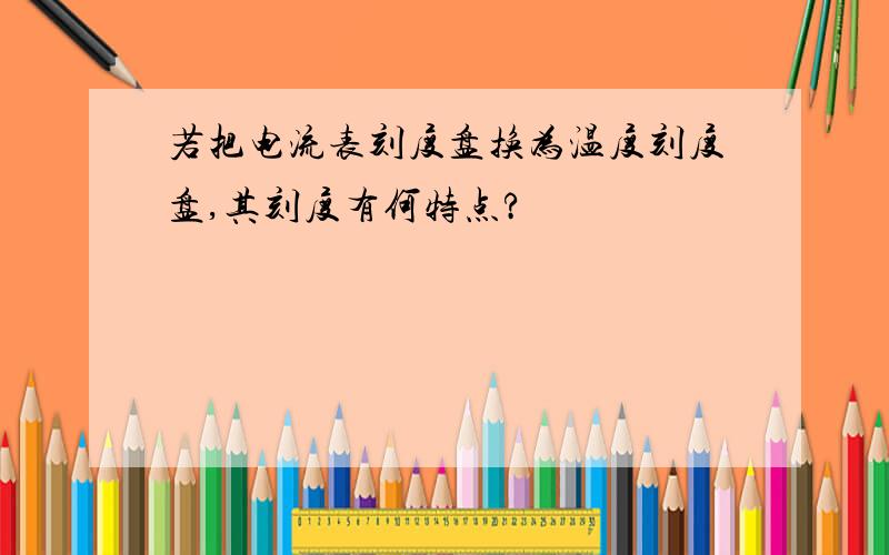 若把电流表刻度盘换为温度刻度盘,其刻度有何特点?