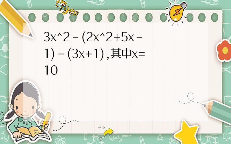 3x^2-(2x^2+5x-1)-(3x+1),其中x=10