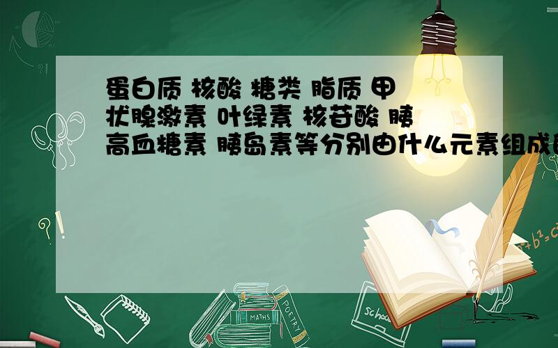 蛋白质 核酸 糖类 脂质 甲状腺激素 叶绿素 核苷酸 胰高血糖素 胰岛素等分别由什么元素组成的?