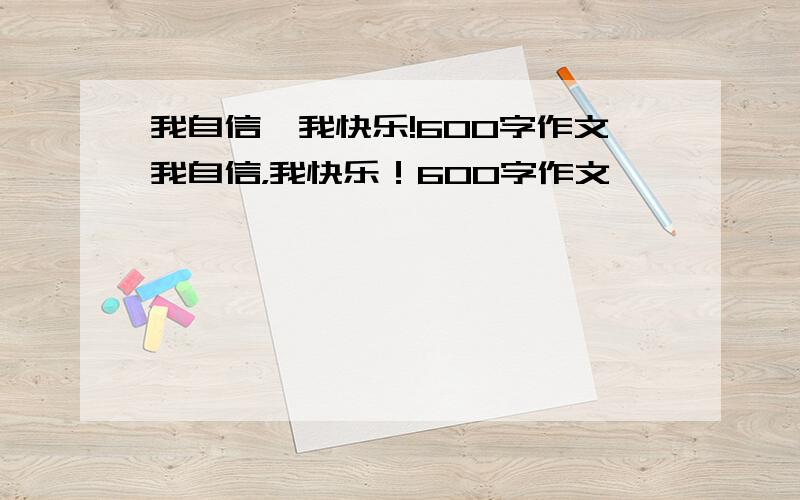 我自信,我快乐!600字作文我自信，我快乐！600字作文