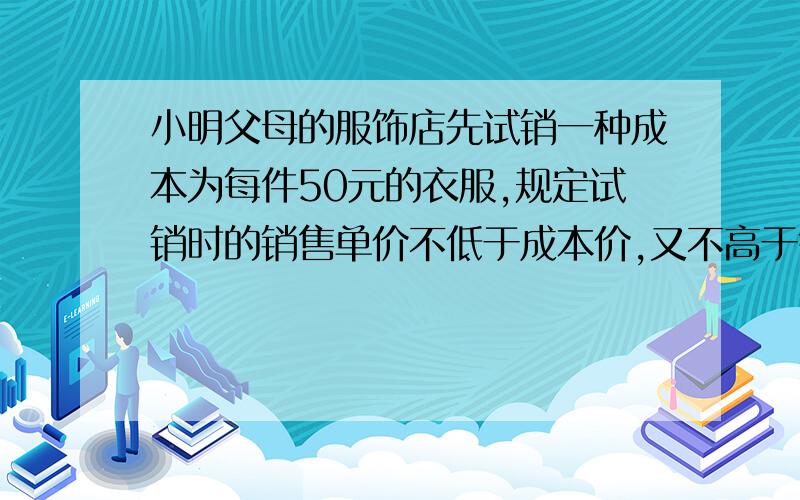 小明父母的服饰店先试销一种成本为每件50元的衣服,规定试销时的销售单价不低于成本价,又不高于每件70元,售价为x元时月销售量为（-10x+1000）件,求满足下列条件的售价x.（1）能使月利润达