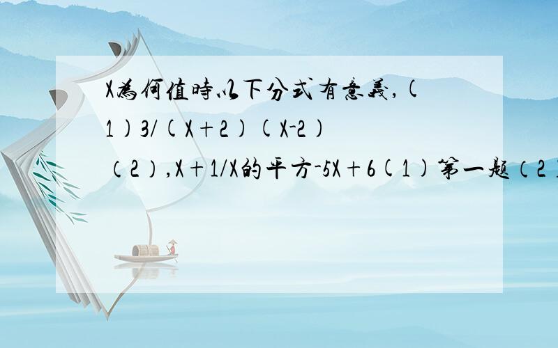 X为何值时以下分式有意义,(1)3/(X+2)(X-2)（2）,X+1/X的平方-5X+6(1)第一题（2）第二题