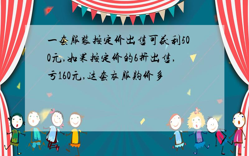 一套服装按定价出售可获利500元,如果按定价的6折出售,亏160元,这套衣服购价多