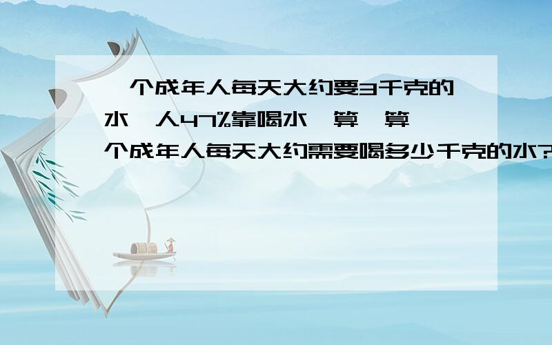 一个成年人每天大约要3千克的水,人47%靠喝水,算一算一个成年人每天大约需要喝多少千克的水?义务教育六年制小学六年级寒假乐园38题应用题!保留一位小数shuo zhun que yi dian