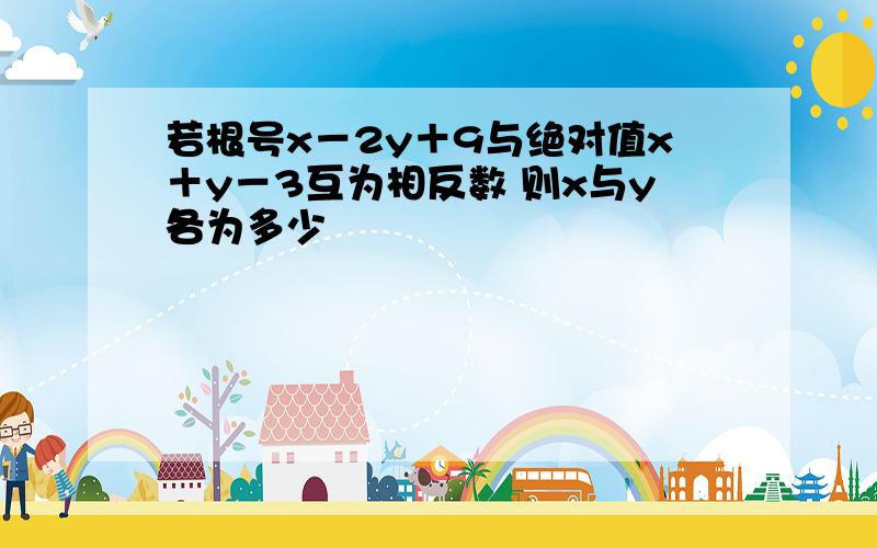 若根号x－2y＋9与绝对值x＋y－3互为相反数 则x与y各为多少