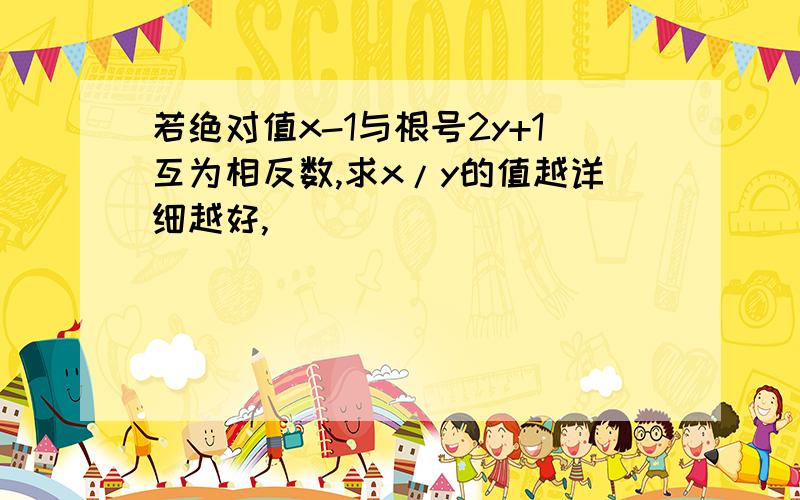 若绝对值x-1与根号2y+1互为相反数,求x/y的值越详细越好,