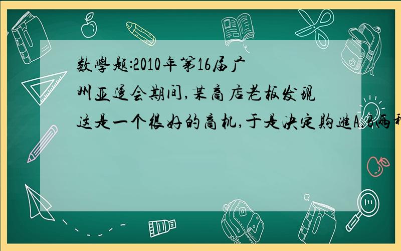 数学题:2010年第16届广州亚运会期间,某商店老板发现这是一个很好的商机,于是决定购进A.B两种纪念品.若购A种：50元,b种：100元该商店决定拿出一万元全部用回来买两种商品,A的数量不少于B的6