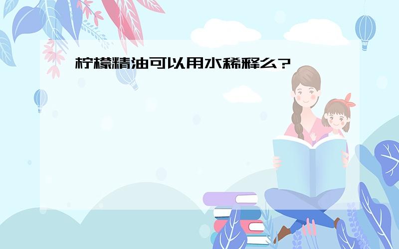 柠檬精油可以用水稀释么?