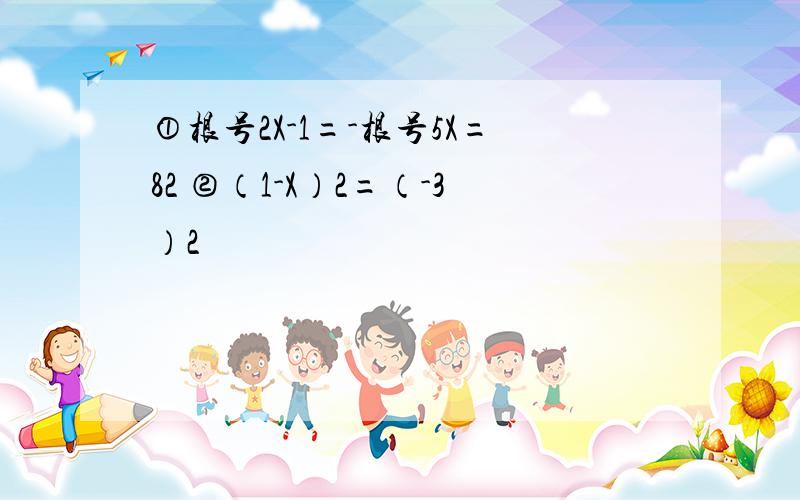 ①根号2X-1=-根号5X=82 ②（1-X）2=（-3）2