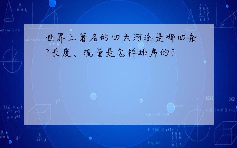 世界上著名的四大河流是哪四条?长度、流量是怎样排序的?