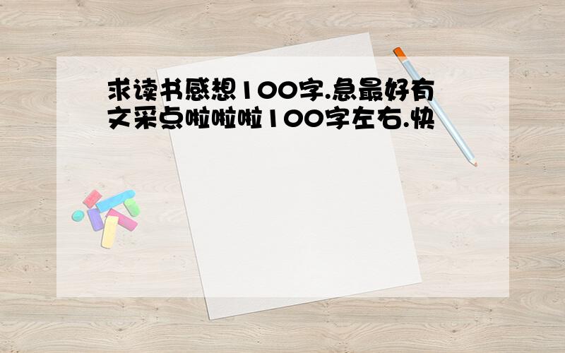 求读书感想100字.急最好有文采点啦啦啦100字左右.快