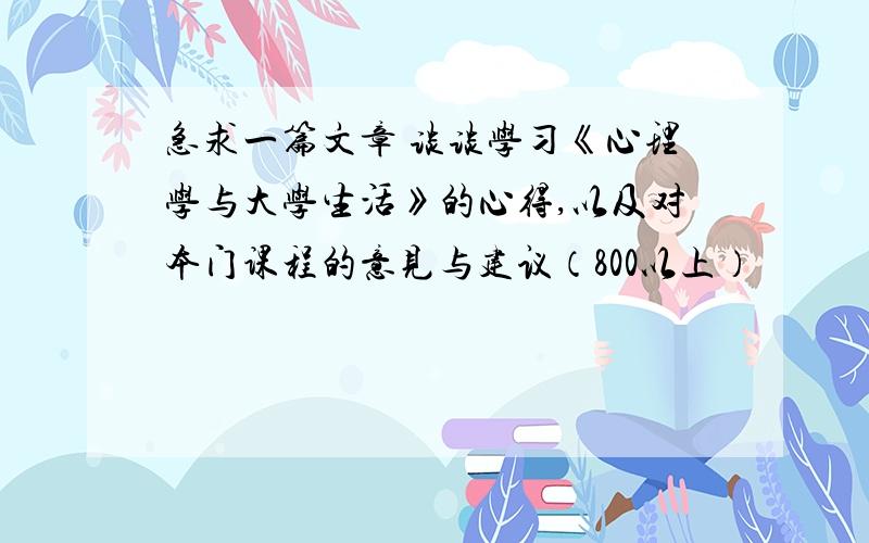 急求一篇文章 谈谈学习《心理学与大学生活》的心得,以及对本门课程的意见与建议（800以上）