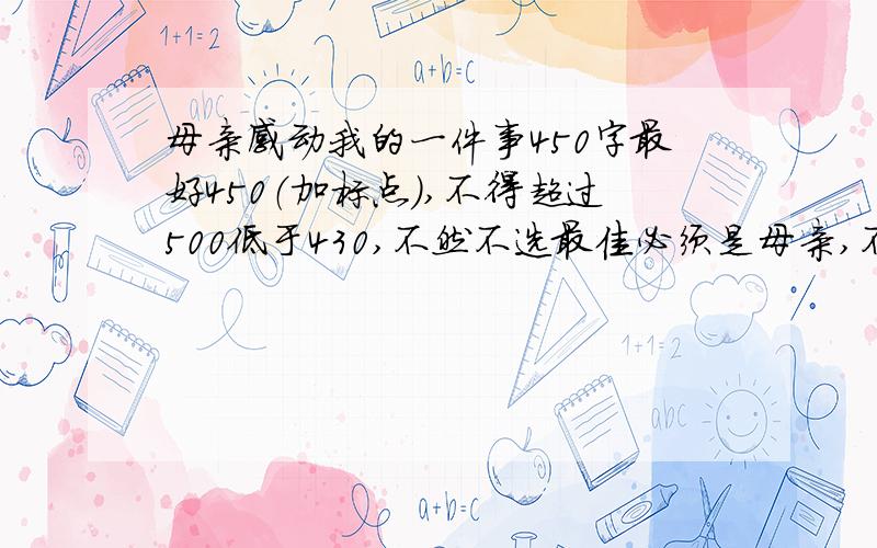 母亲感动我的一件事450字最好450（加标点）,不得超过500低于430,不然不选最佳必须是母亲,不要带有动物,好的30分