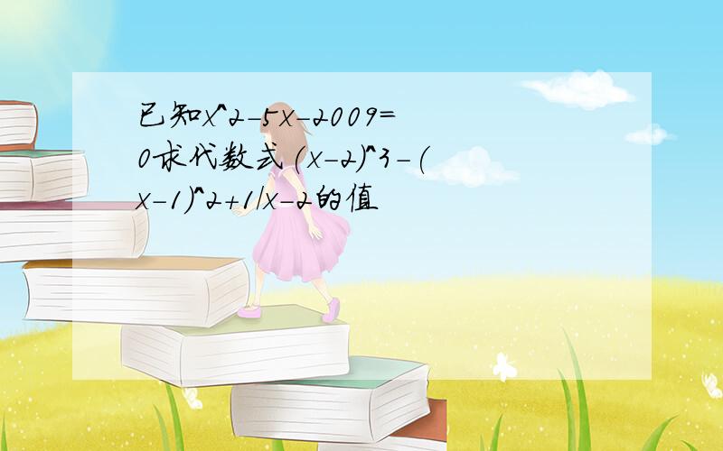 已知x^2-5x-2009=0求代数式(x-2)^3-(x-1)^2+1/x-2的值