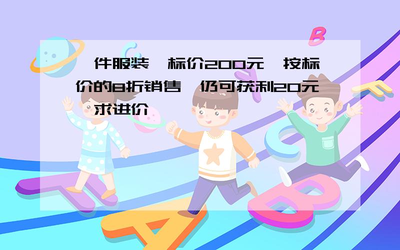 一件服装,标价200元,按标价的8折销售,仍可获利20元,求进价