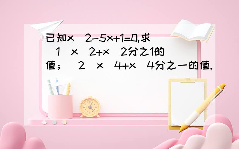 已知x^2-5x+1=0,求（1）x^2+x^2分之1的值；（2）x^4+x^4分之一的值.