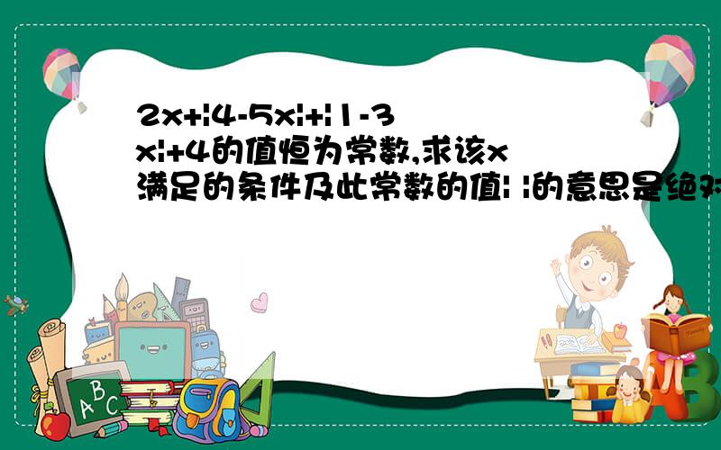 2x+|4-5x|+|1-3x|+4的值恒为常数,求该x满足的条件及此常数的值| |的意思是绝对值