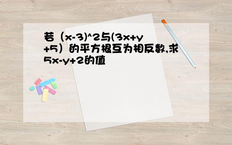 若（x-3)^2与(3x+y+5）的平方根互为相反数,求5x-y+2的值