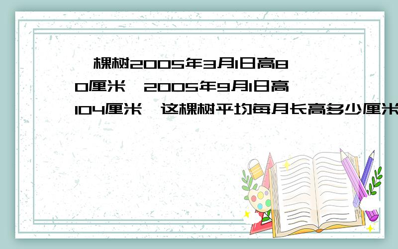 一棵树2005年3月1日高80厘米,2005年9月1日高104厘米,这棵树平均每月长高多少厘米