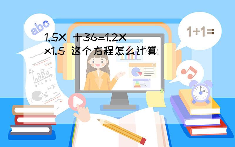 1.5X 十36=1.2X x1.5 这个方程怎么计算