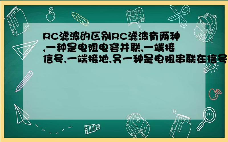 RC滤波的区别RC滤波有两种,一种是电阻电容并联,一端接信号,一端接地,另一种是电阻串联在信号线上,电容接地,两种的区别是什么呢?