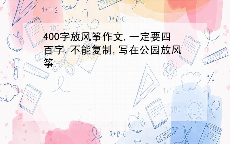 400字放风筝作文,一定要四百字.不能复制,写在公园放风筝.