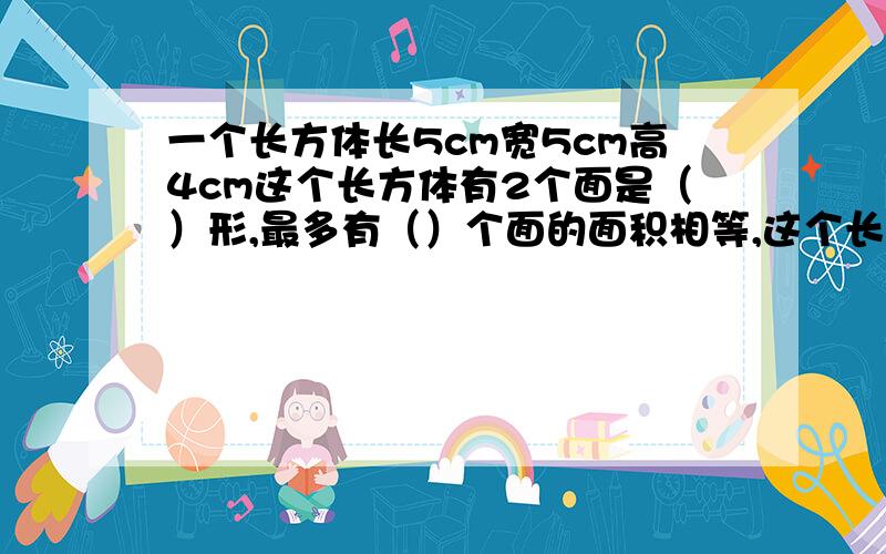 一个长方体长5cm宽5cm高4cm这个长方体有2个面是（）形,最多有（）个面的面积相等,这个长方体的表面积是（