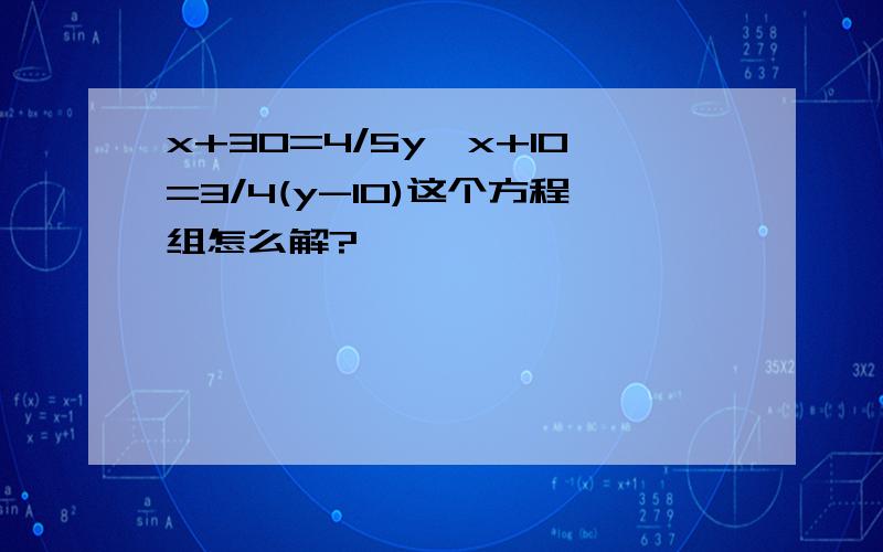 x+30=4/5y,x+10=3/4(y-10)这个方程组怎么解?