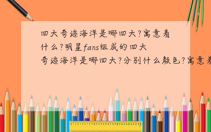 四大奇迹海洋是哪四大?寓意着什么?明星fans组成的四大奇迹海洋是哪四大?分别什么颜色?寓意着什么?