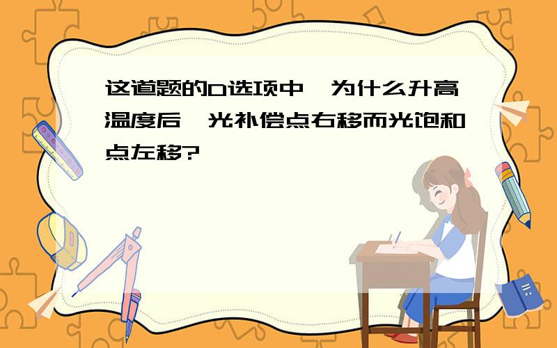 这道题的D选项中,为什么升高温度后,光补偿点右移而光饱和点左移?