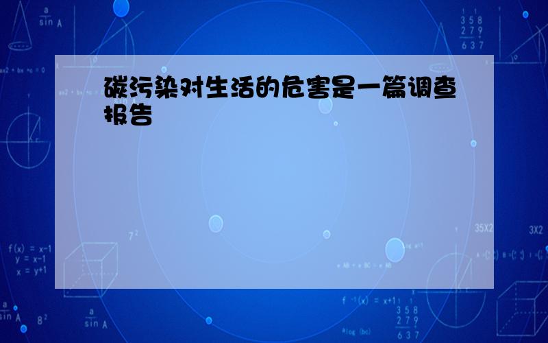 碳污染对生活的危害是一篇调查报告