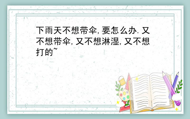 下雨天不想带伞,要怎么办.又不想带伞,又不想淋湿,又不想打的~