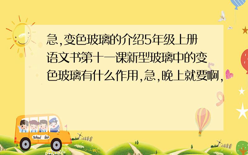 急,变色玻璃的介绍5年级上册语文书第十一课新型玻璃中的变色玻璃有什么作用,急,晚上就要啊,